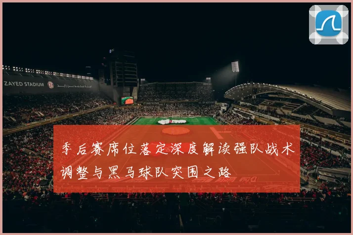 季后赛席位落定深度解读强队战术调整与黑马球队突围之路